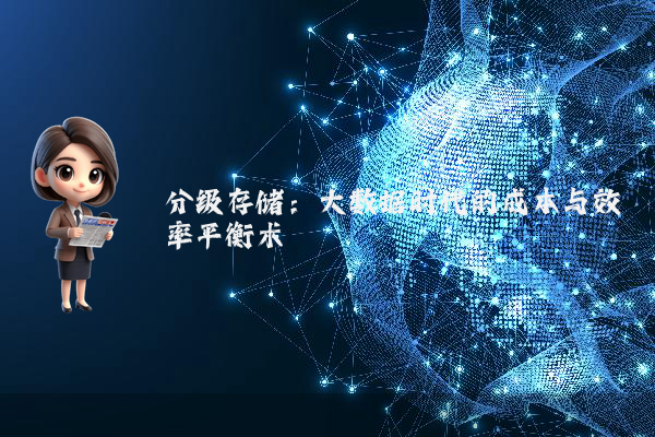 分级存储：大数据时代的成本与效率平衡术