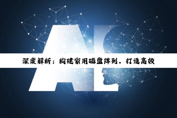 【科普解答】深度解析：构建家用磁盘阵列，打造高效安全的数据存储堡垒