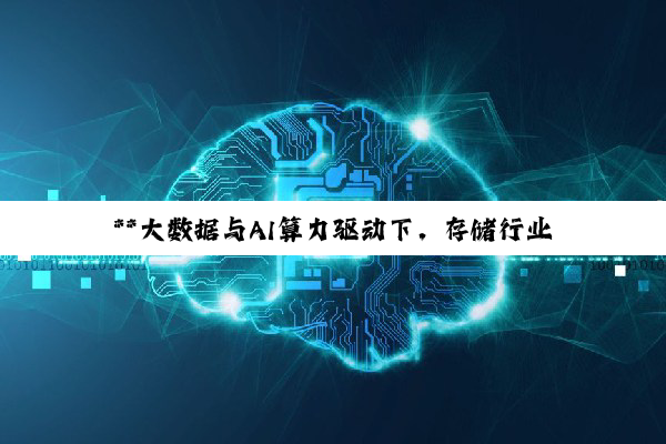 【今日要闻】**大数据与AI算力驱动下，存储行业技术创新与产业升级深度洞察**
